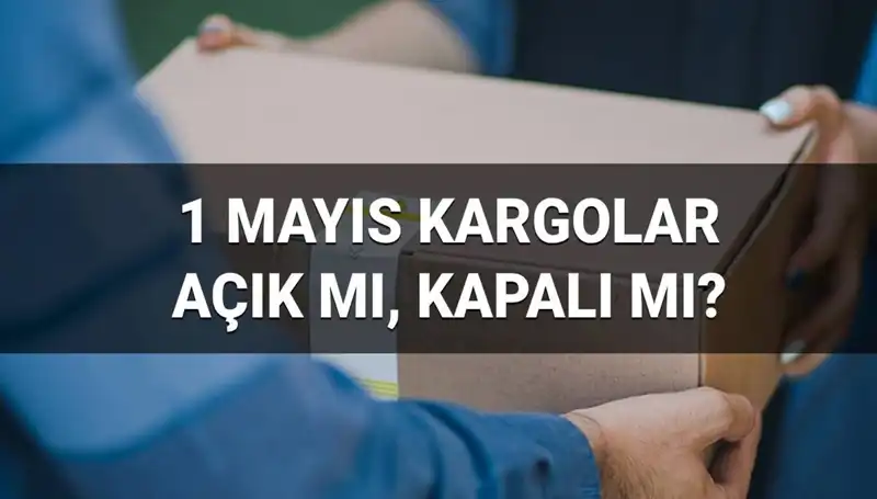 Kargo Firmaları 1 Mayıs İşçi Bayramı'nda Açık mı, Kapalı mı? Tüm Detaylar Burada!