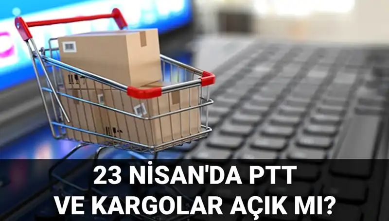 23 Nisan'da PTT ve Kargolar Açık mı, Kapalı mı? Cevabı Burada!
