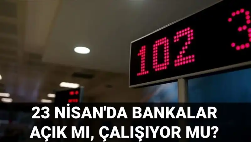 23 Nisan’da Bankalar Açık mı? Kamu ve Özel Bankalar Hakkında Ne Bilmeliyiz?